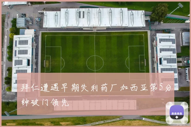 拜仁遭遇早期失利药厂加西亚第5分钟破门领先